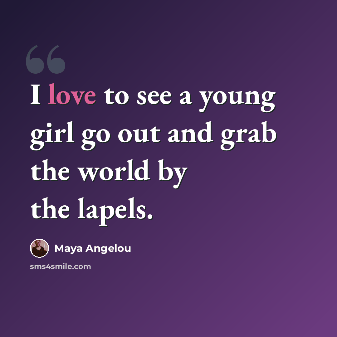 “I love to see a young girl go out and grab the world by the lapels.” quote by Maya Angelou