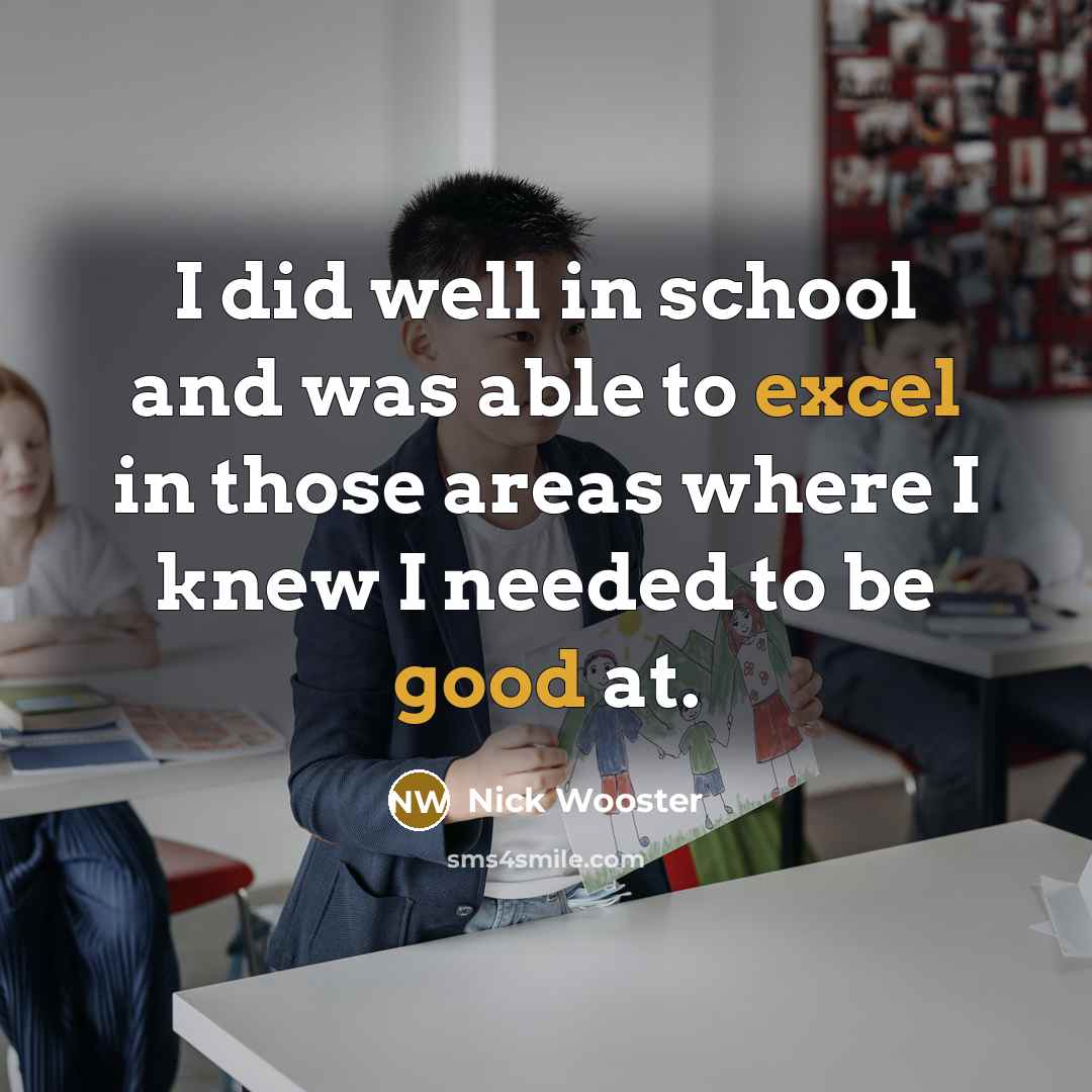 “I did well in school and was able to excel in those areas where I knew I needed to be good at.” quote by Nick Wooster