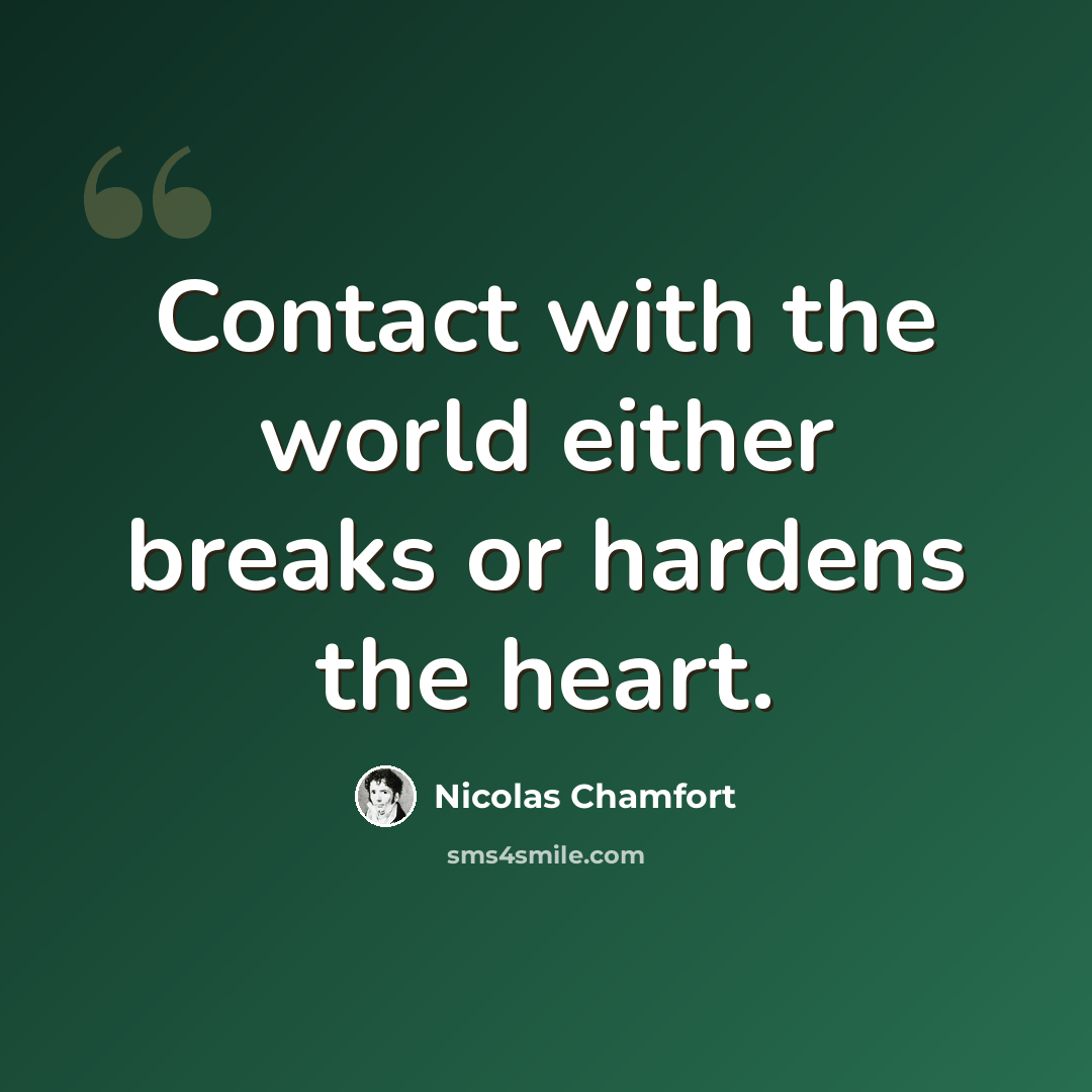 “Contact with the world either breaks or hardens the heart.” quote by Nicolas Chamfort