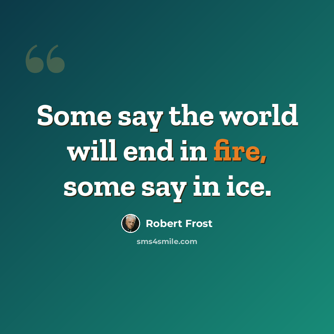 “Some say the world will end in fire, some say in ice.” quote by Robert Frost