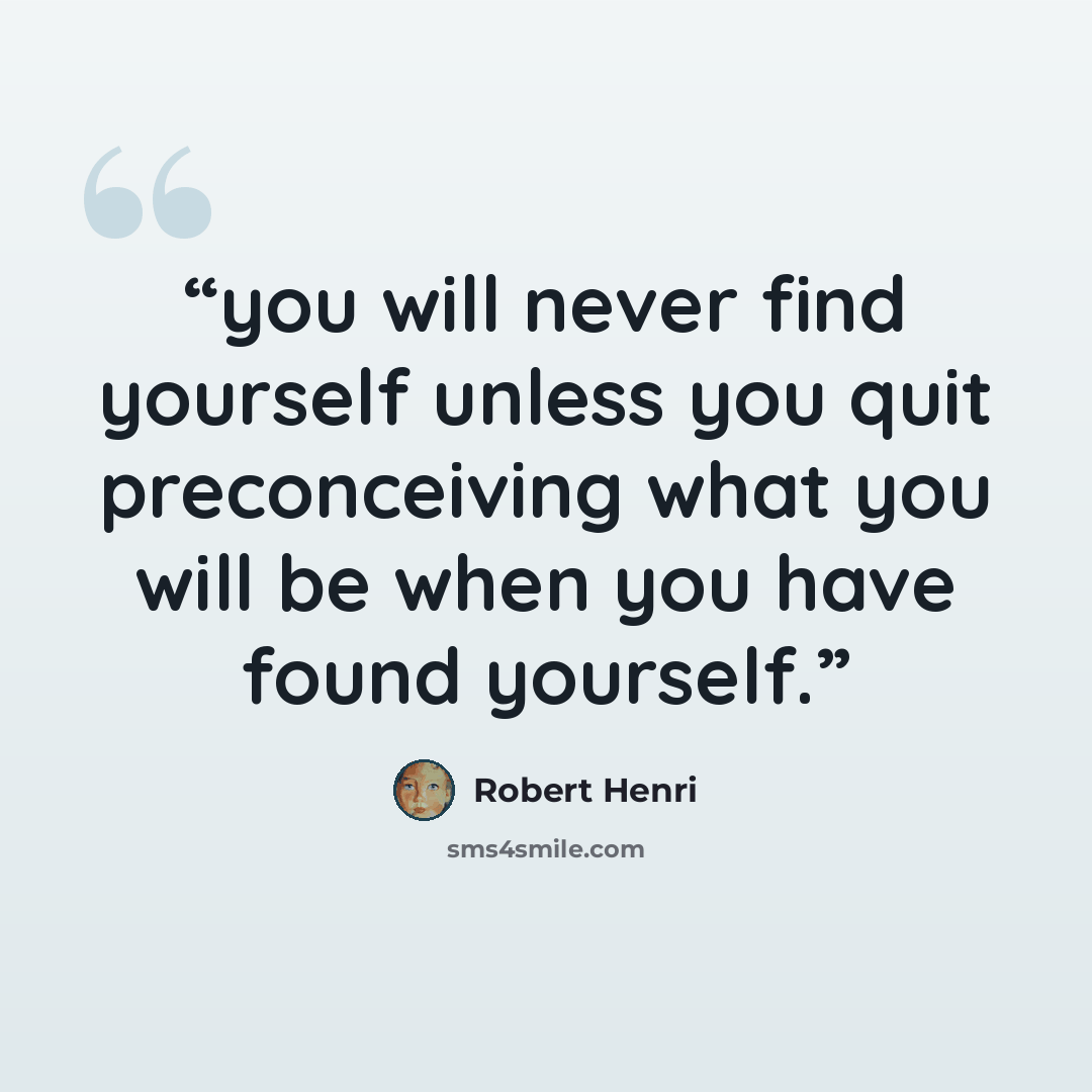 “you will never find yourself unless you quit preconceiving what you will be when you have found yourself.” quote by Robert Henri