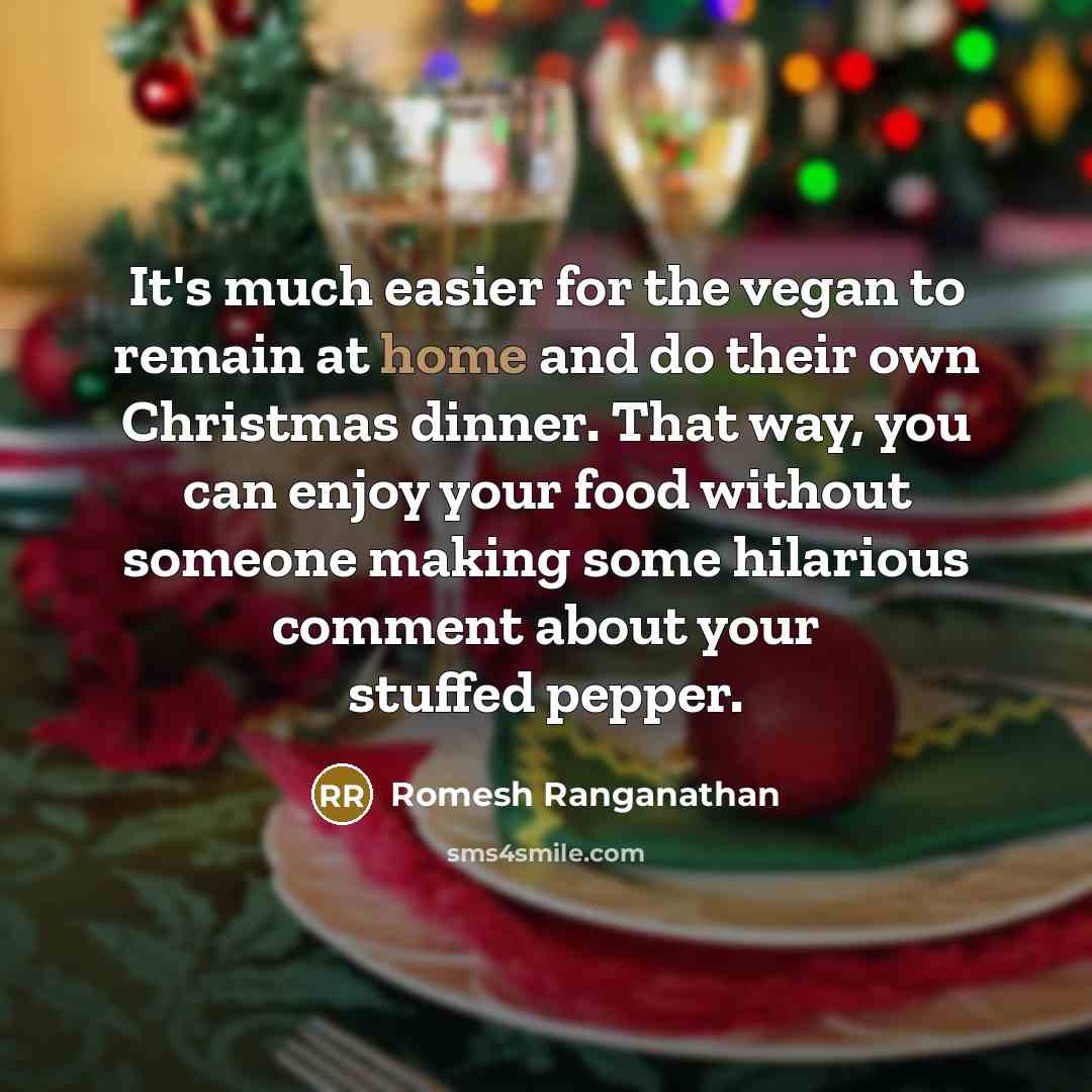 “It's much easier for the vegan to remain at home and do their own Christmas dinner. That way, you can enjoy your food without someone making some hilarious comment about your stuffed pepper.” quote by Romesh Ranganathan