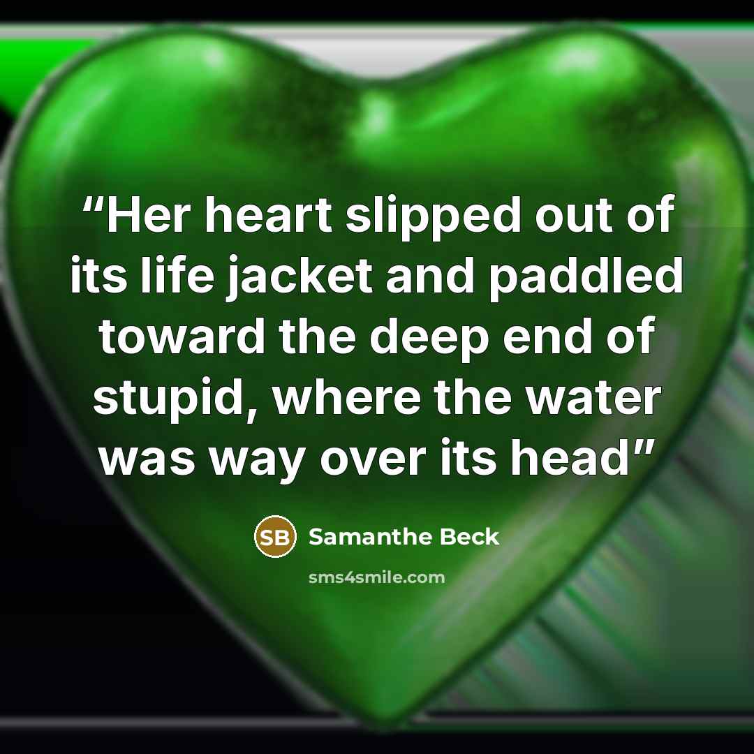 “Her heart slipped out of its life jacket and paddled toward the deep end of stupid, where the water was way over its head” quote by Samanthe Beck
