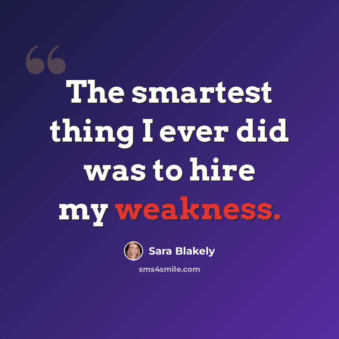 “The smartest thing I ever did was to hire my weakness.” quote by Sara Blakely