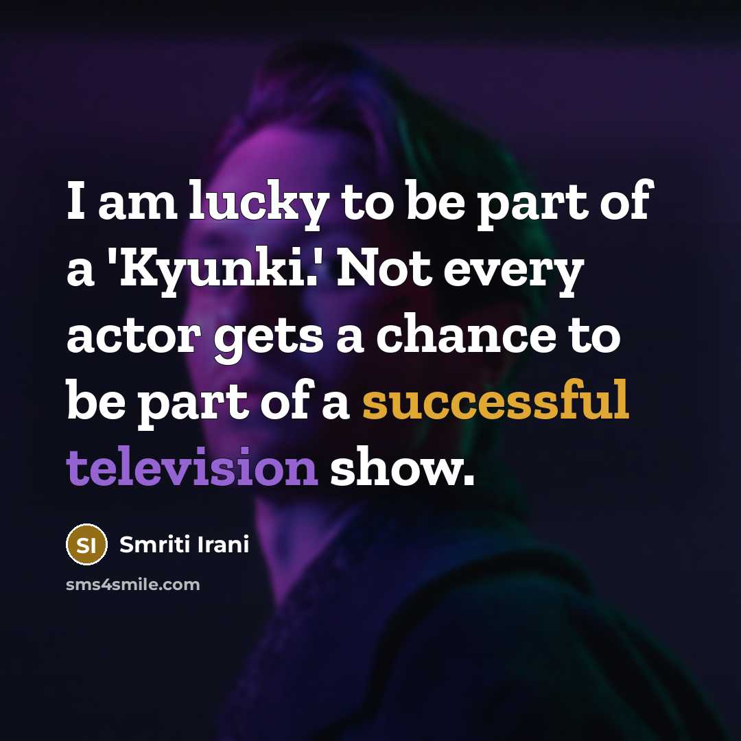 “I am lucky to be part of a 'Kyunki.' Not every actor gets a chance to be part of a successful television show.” quote by Smriti Irani