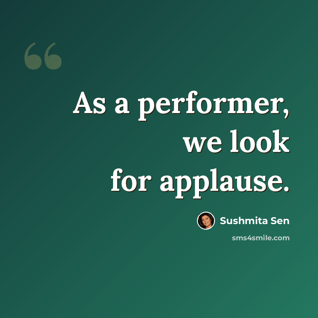 “As a performer, we look for applause.” quote by Sushmita Sen
