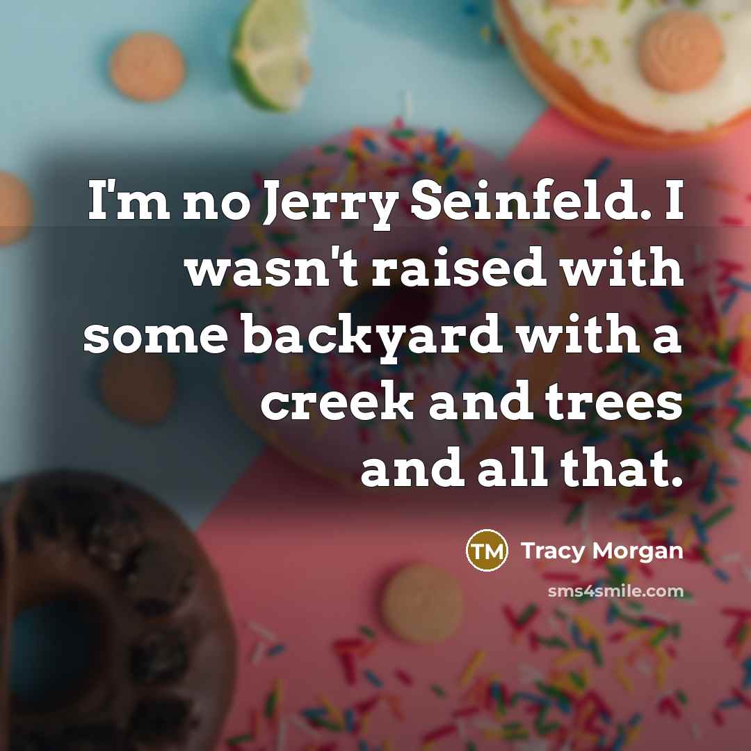 “I'm no Jerry Seinfeld. I wasn't raised with some backyard with a creek and trees and all that.” quote by Tracy Morgan