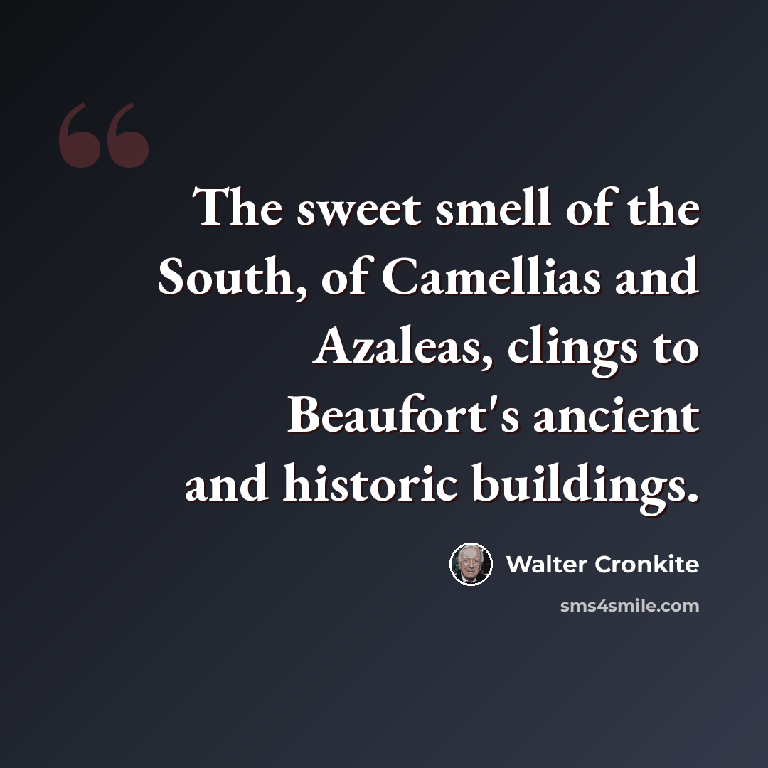 “The sweet smell of the South, of Camellias and Azaleas, clings to Beaufort's ancient and historic buildings.” quote by Walter Cronkite