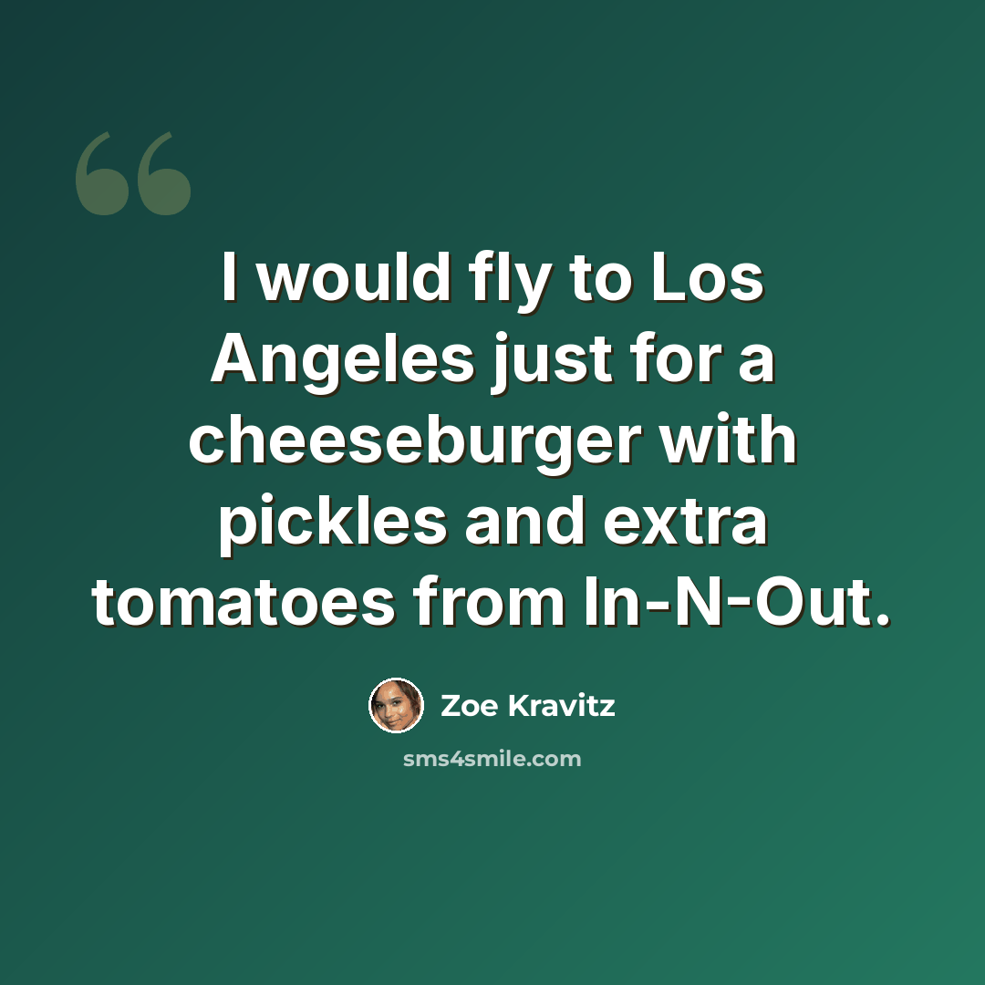 “I would fly to Los Angeles just for a cheeseburger with pickles and extra tomatoes from In-N-Out.” quote by Zoe Kravitz
