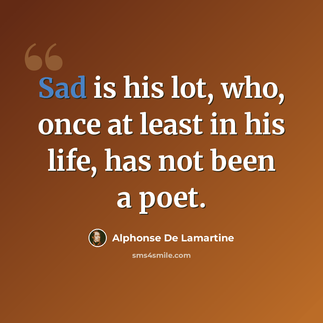 “Sad is his lot, who, once at least in his life, has not been a poet.” quote by Alphonse de Lamartine