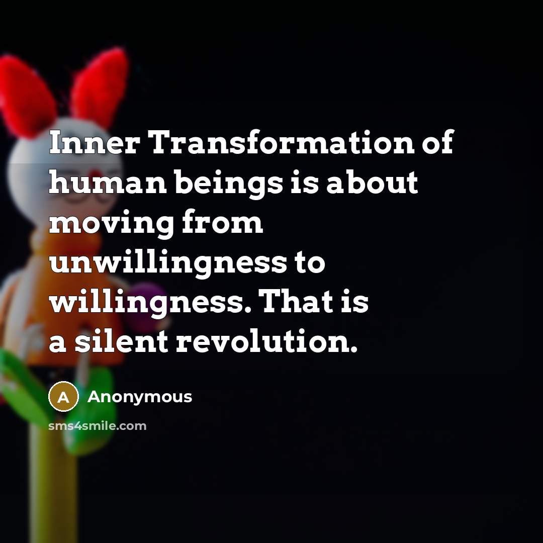 “Inner Transformation of human beings is about moving from unwillingness to willingness. That is a silent revolution.” quote by Anonymous
