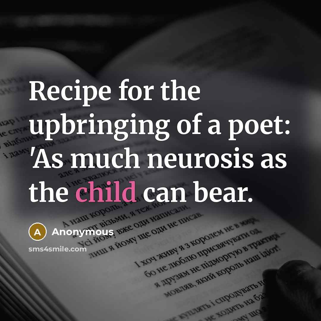 “Recipe for the upbringing of a poet: 'As much neurosis as the child can bear.” quote by Anonymous