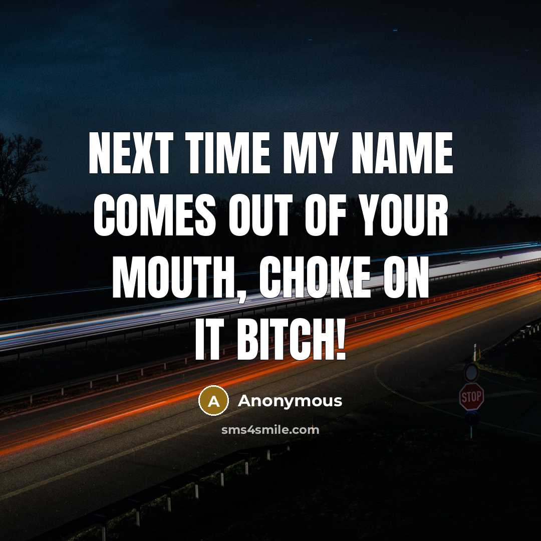 “Next time my name comes out of your mouth, choke on it bitch!” quote by Anonymous