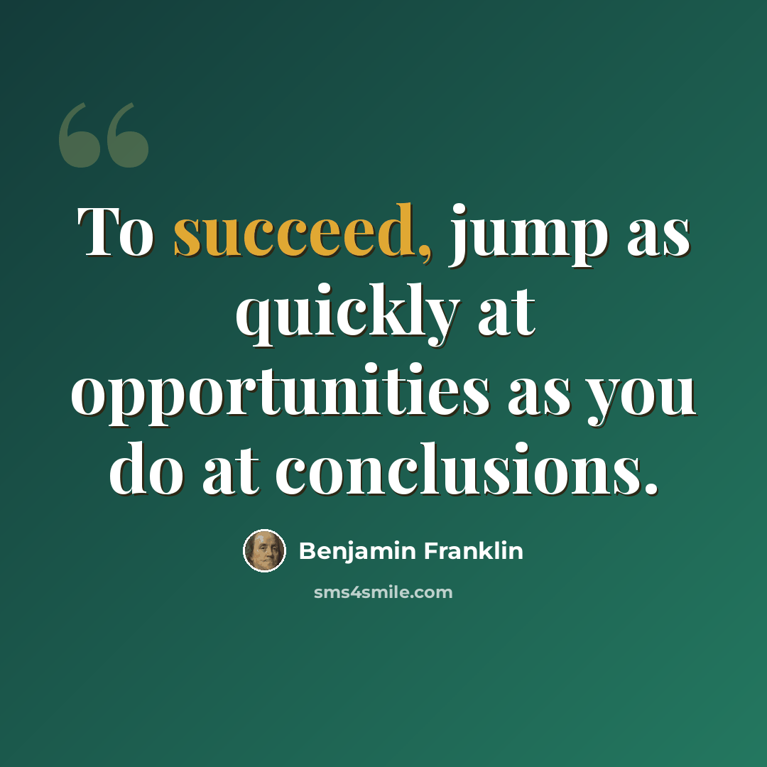 “To succeed, jump as quickly at opportunities as you do at conclusions.” quote by Benjamin Franklin