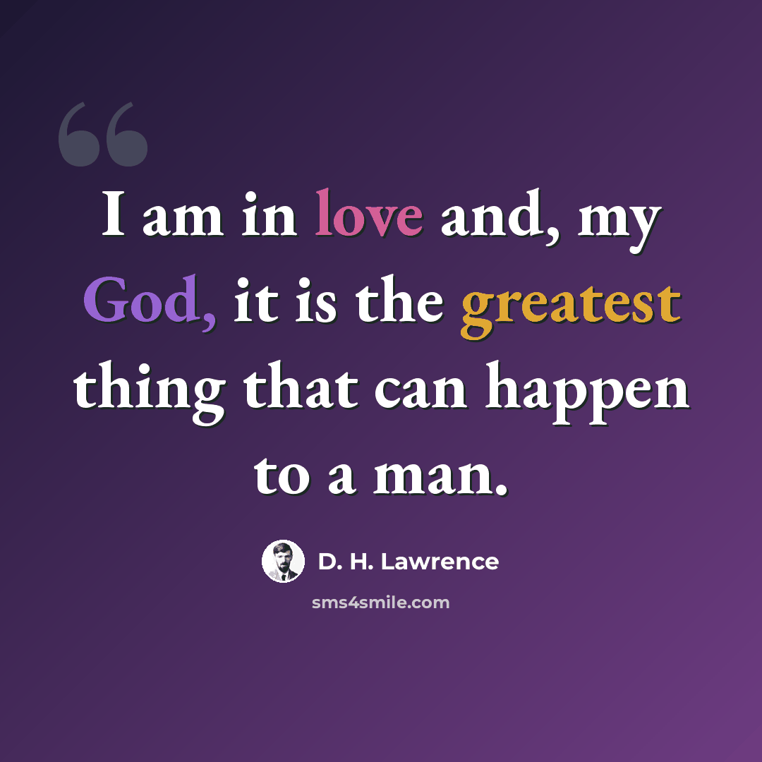 “I am in love and, my God, it is the greatest thing that can happen to a man.” quote by D. H. Lawrence