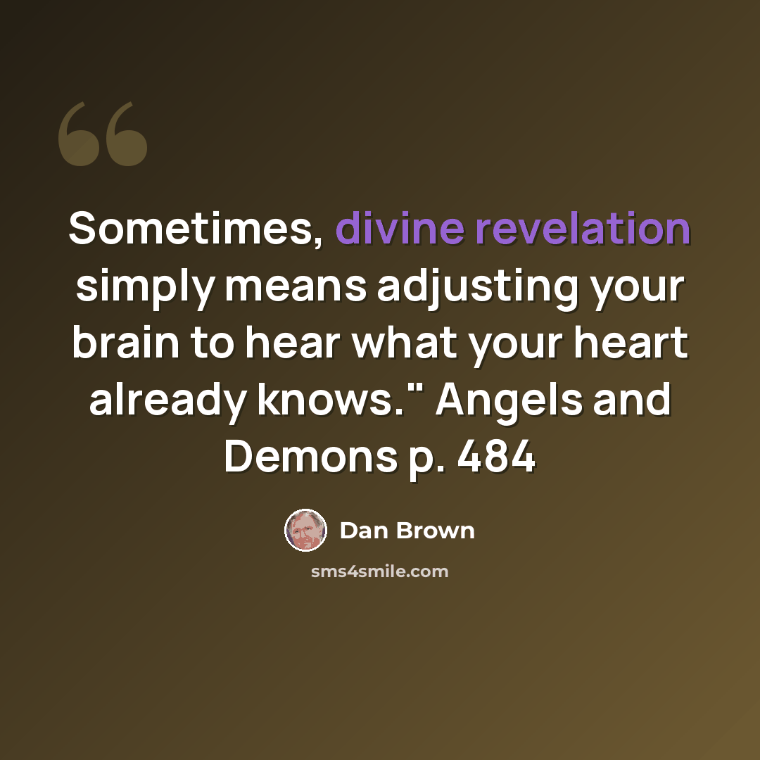 “Sometimes, divine revelation simply means adjusting your brain to hear what your heart already knows." Angels and Demons p. 484” quote by Dan Brown