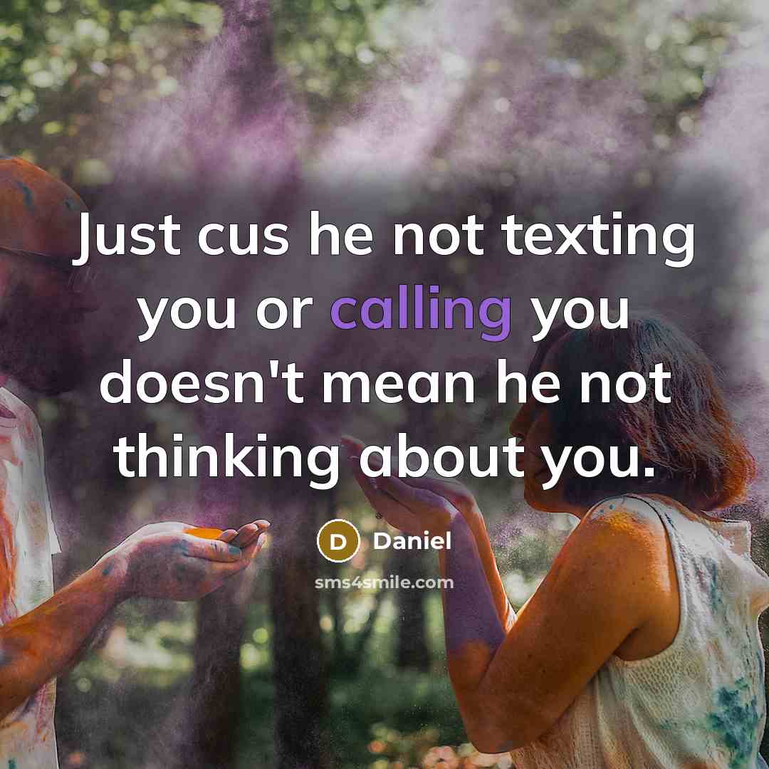 “Just cus he not texting you or calling you doesn't mean he not thinking about you.” quote by Daniel