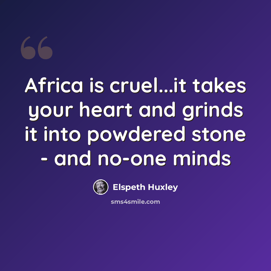 “Africa is cruel...it takes your heart and grinds it into powdered stone - and no-one minds” quote by Elspeth Huxley