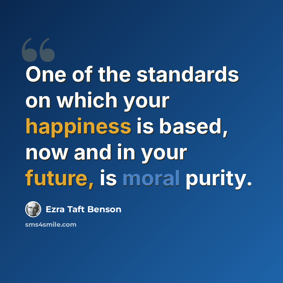 “One of the standards on which your happiness is based, now and in your future, is moral purity.” quote by Ezra Taft Benson
