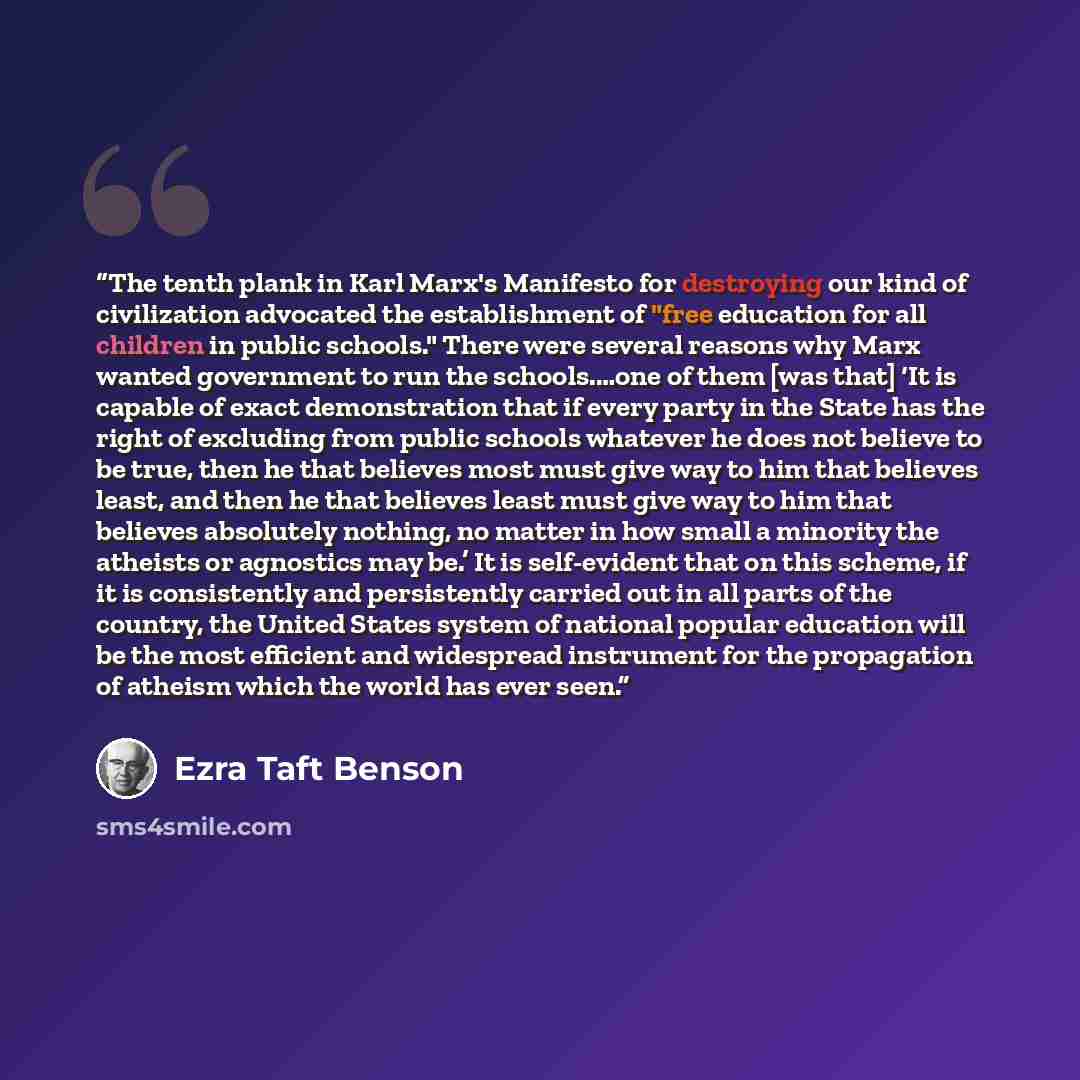 “The tenth plank in Karl Marx's Manifesto for destroying our kind of civilization advocated the establishment of "free education for all children in public schools." There were several reasons why Marx wanted government to run the schools.…one of them [was that] ‘It is capable of exact…” quote by Ezra Taft Benson