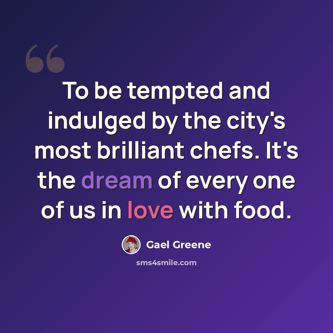 “To be tempted and indulged by the city's most brilliant chefs. It's the dream of every one of us in love with food.” quote by Gael Greene