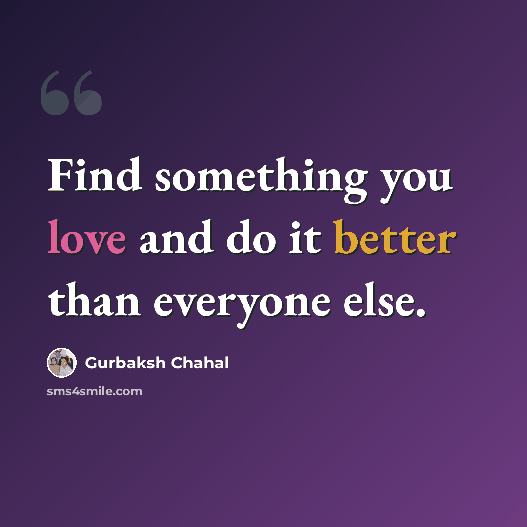 “Find something you love and do it better than everyone else.” quote by Gurbaksh Chahal