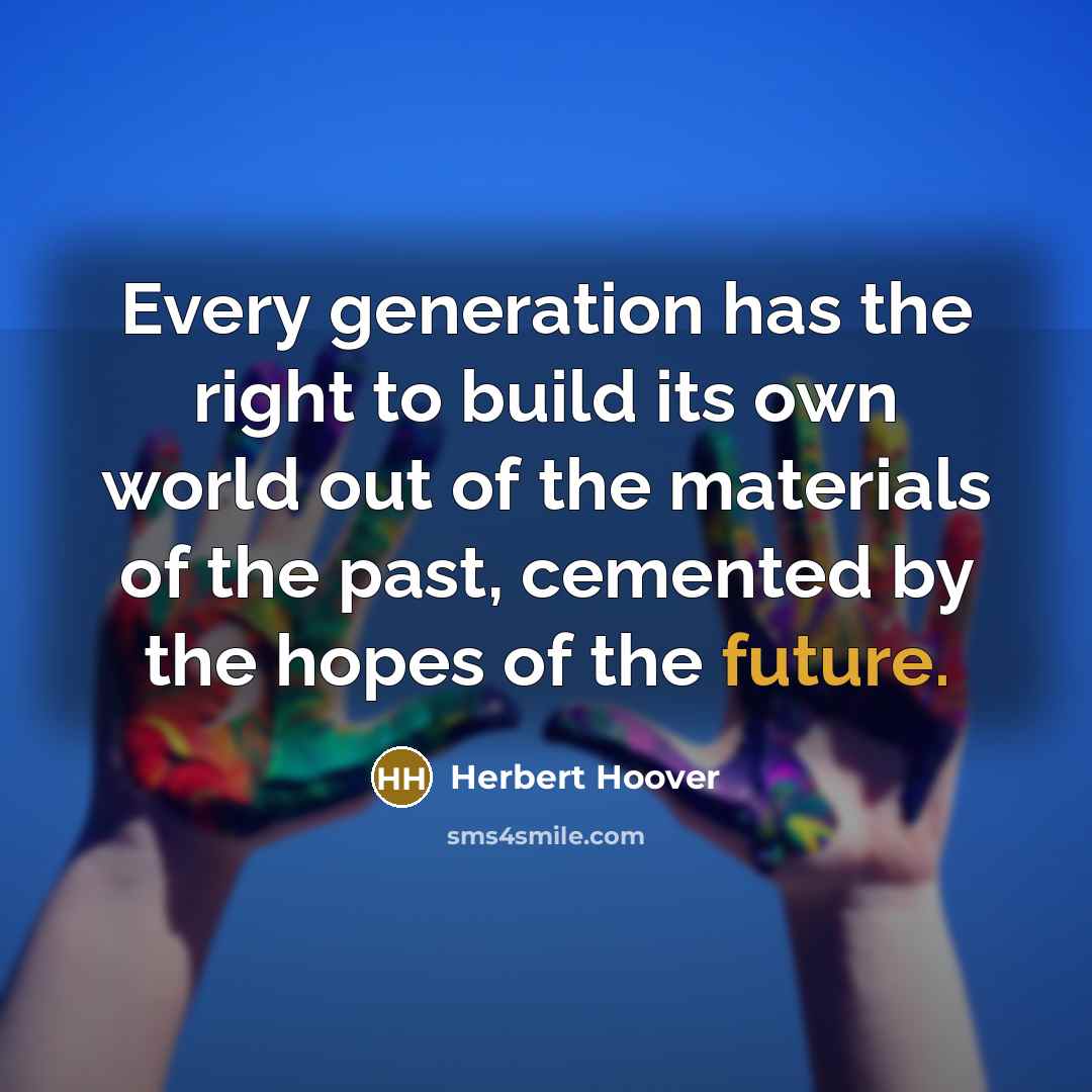 “Every generation has the right to build its own world out of the materials of the past, cemented by the hopes of the future.” quote by Herbert Hoover