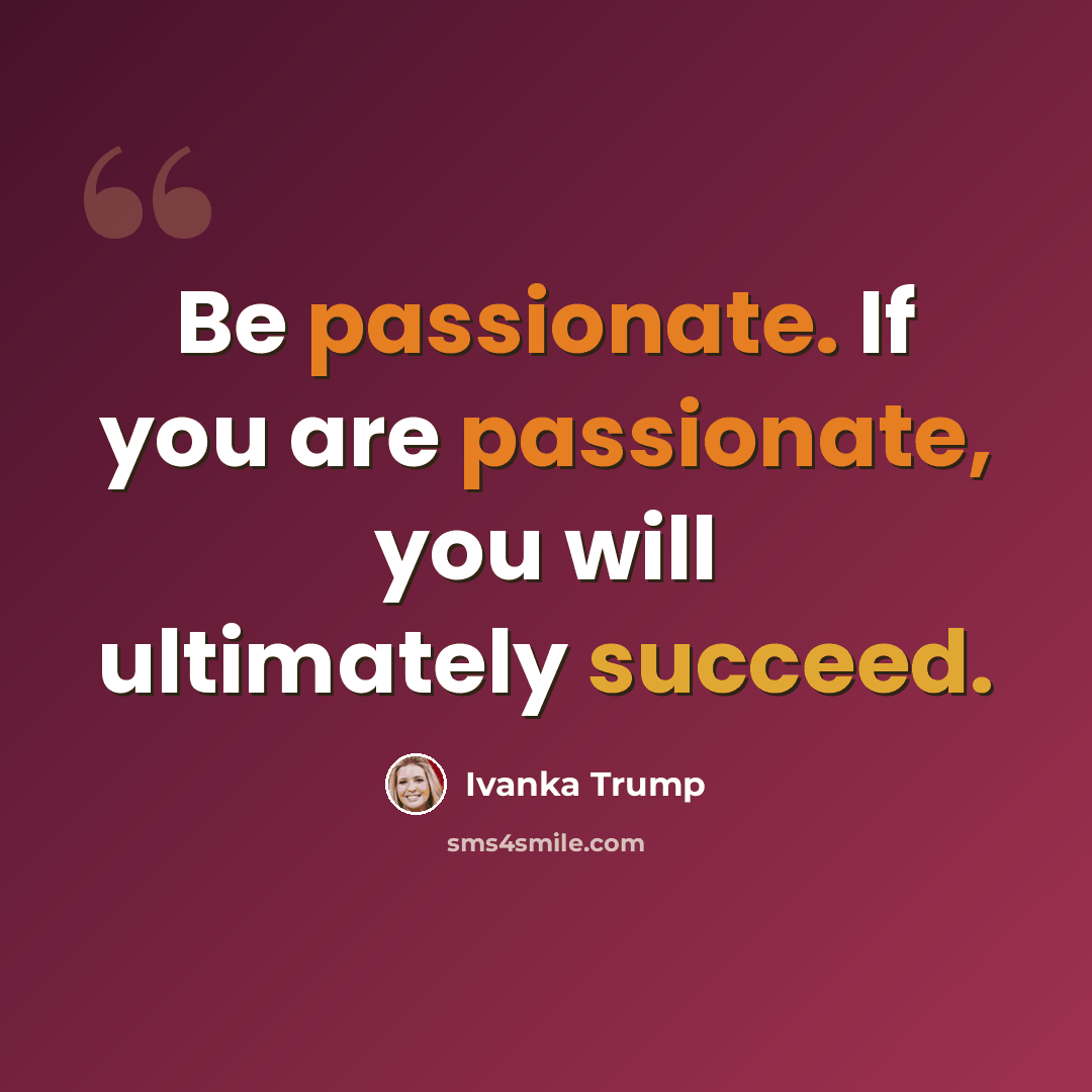 “Be passionate. If you are passionate, you will ultimately succeed.” quote by Ivanka Trump