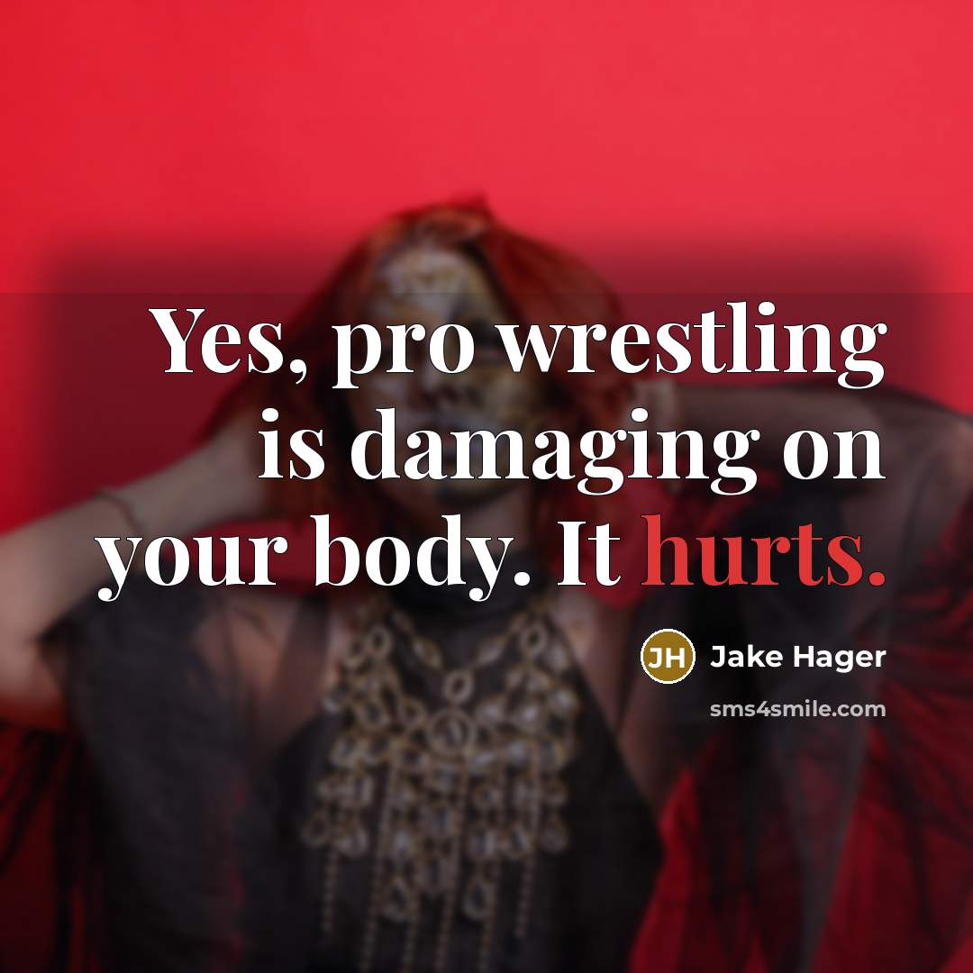 “Yes, pro wrestling is damaging on your body. It hurts.” quote by Jake Hager