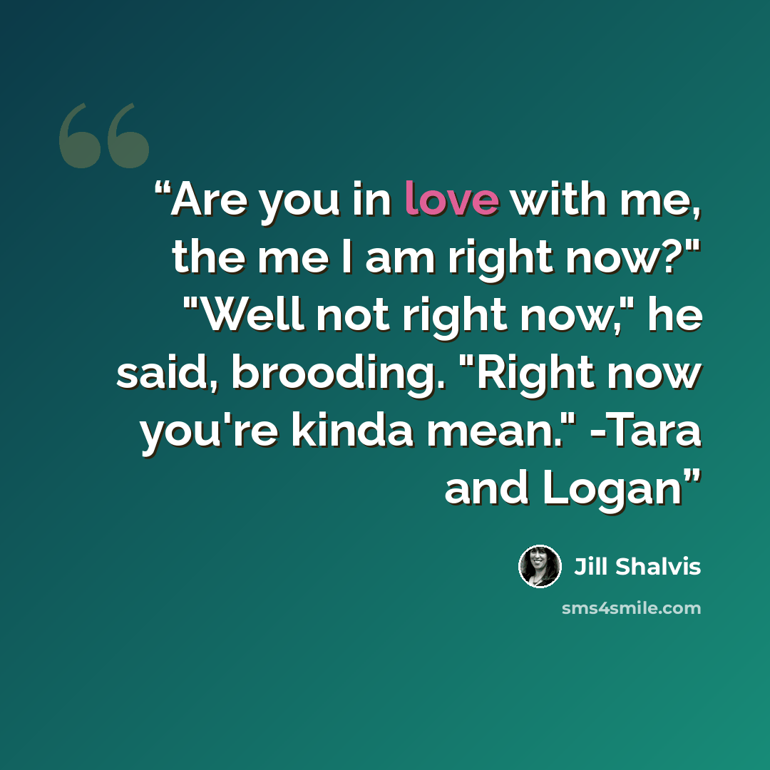 “Are you in love with me, the me I am right now?" "Well not right now," he said, brooding. "Right now you're kinda mean." -Tara and Logan” quote by Jill Shalvis