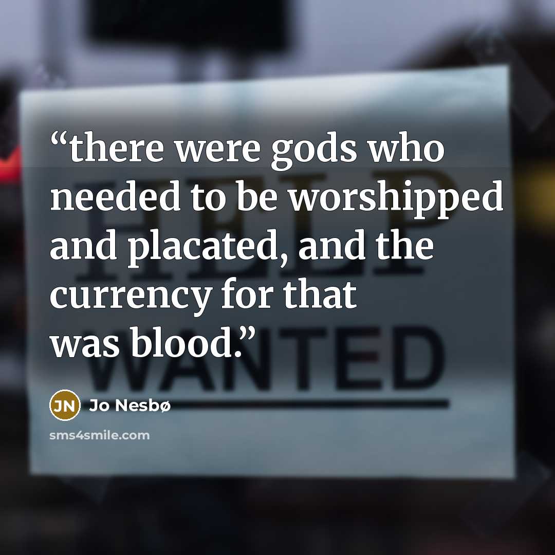 “there were gods who needed to be worshipped and placated, and the currency for that was blood.” quote by Jo Nesbø