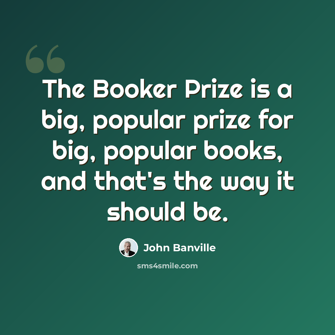 “The Booker Prize is a big, popular prize for big, popular books, and that's the way it should be.” quote by John Banville