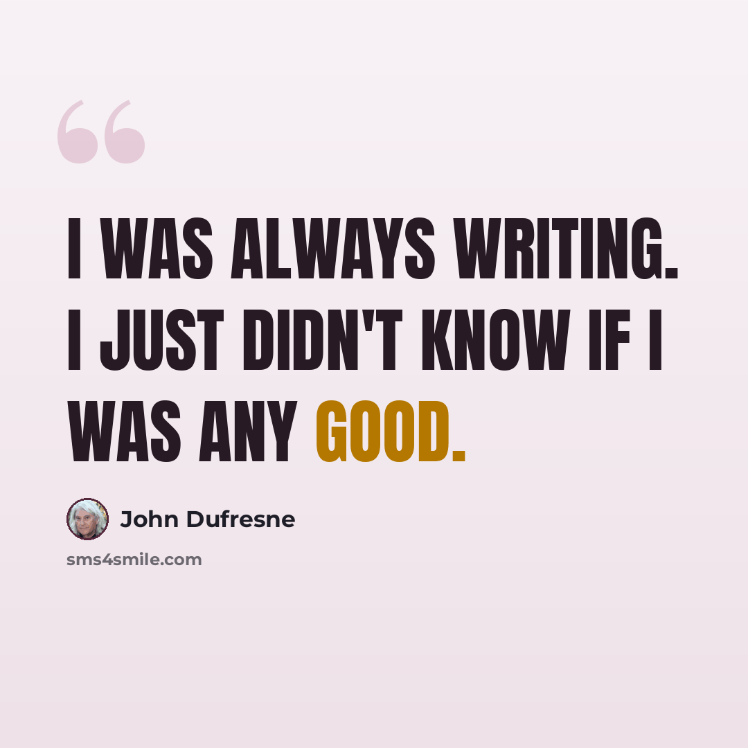 “I was always writing. I just didn't know if I was any good.” quote by John Dufresne
