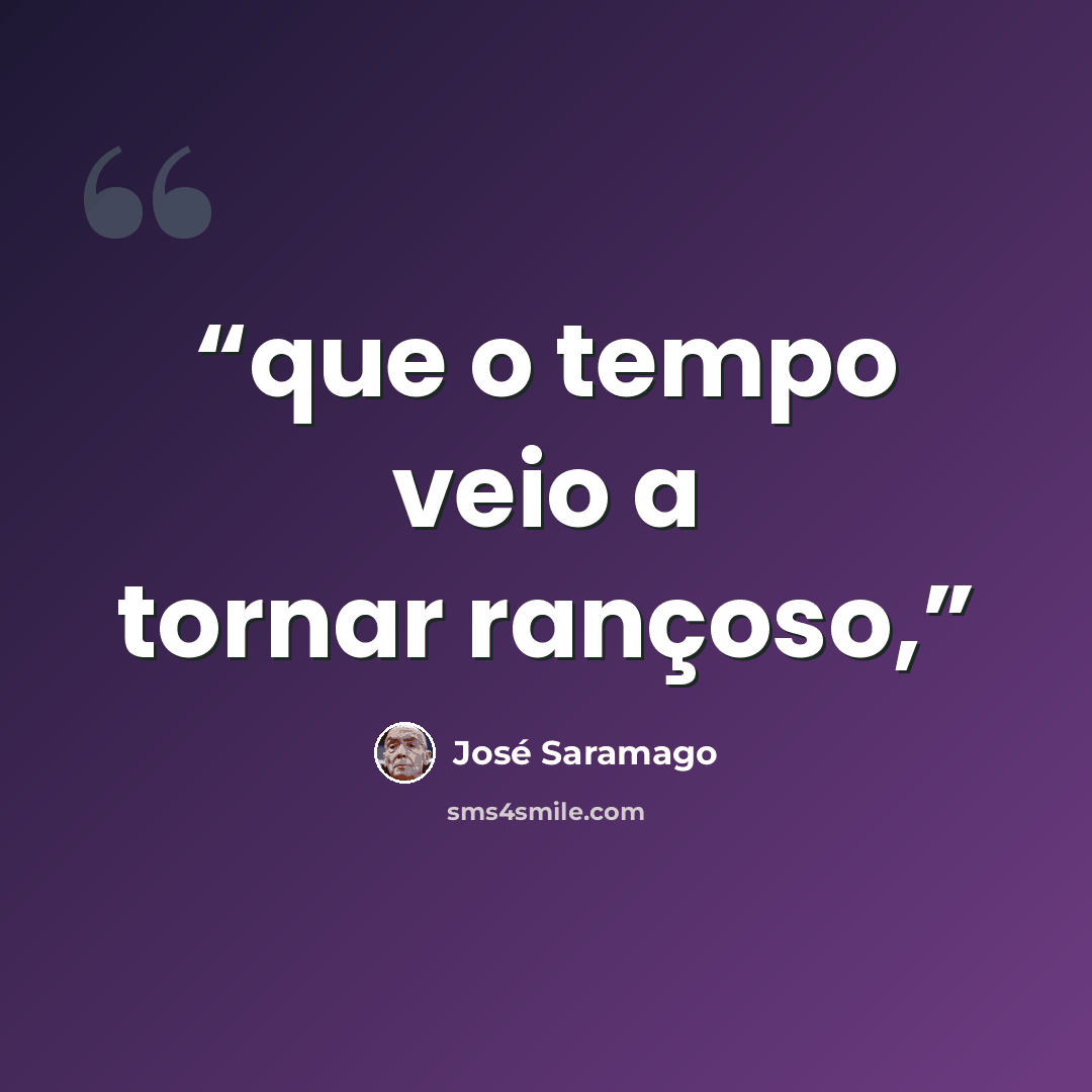 “que o tempo veio a tornar rançoso,” quote by José Saramago