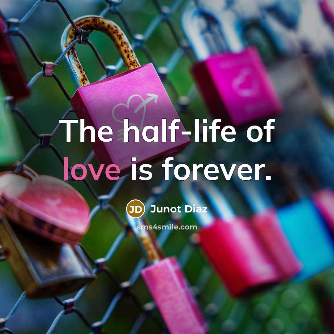 “The half-life of love is forever.” quote by Junot Díaz