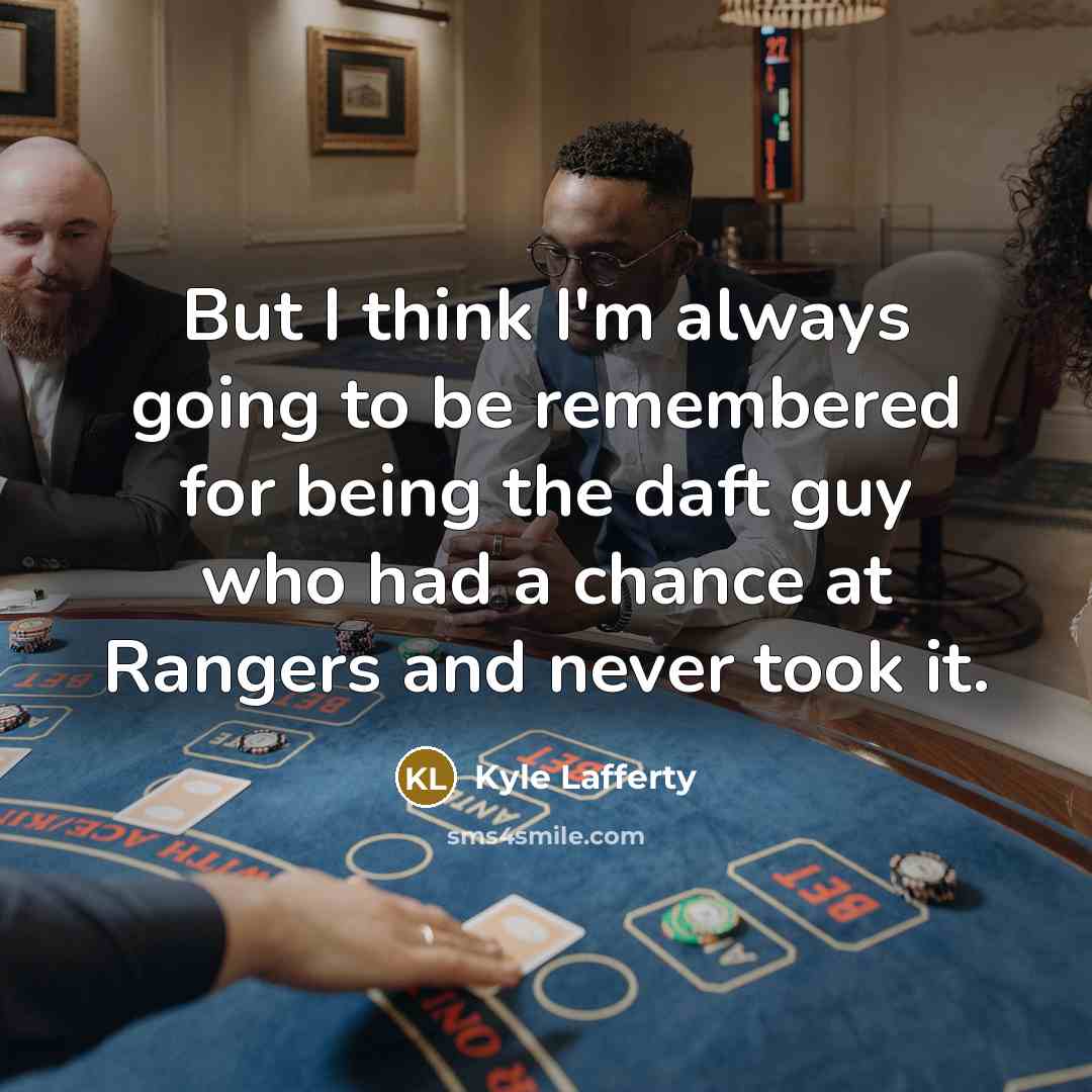 “But I think I'm always going to be remembered for being the daft guy who had a chance at Rangers and never took it.” quote by Kyle Lafferty