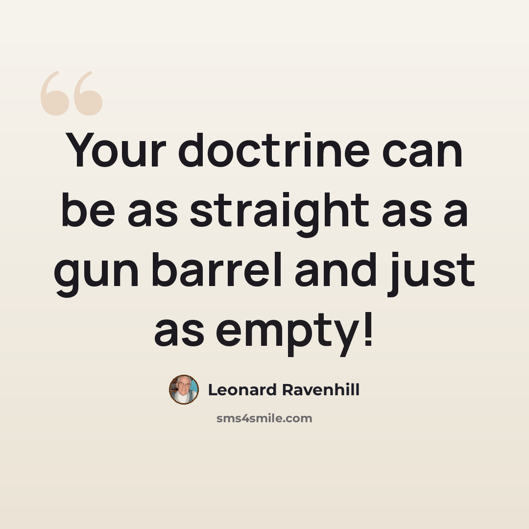 “Your doctrine can be as straight as a gun barrel and just as empty!” quote by Leonard Ravenhill