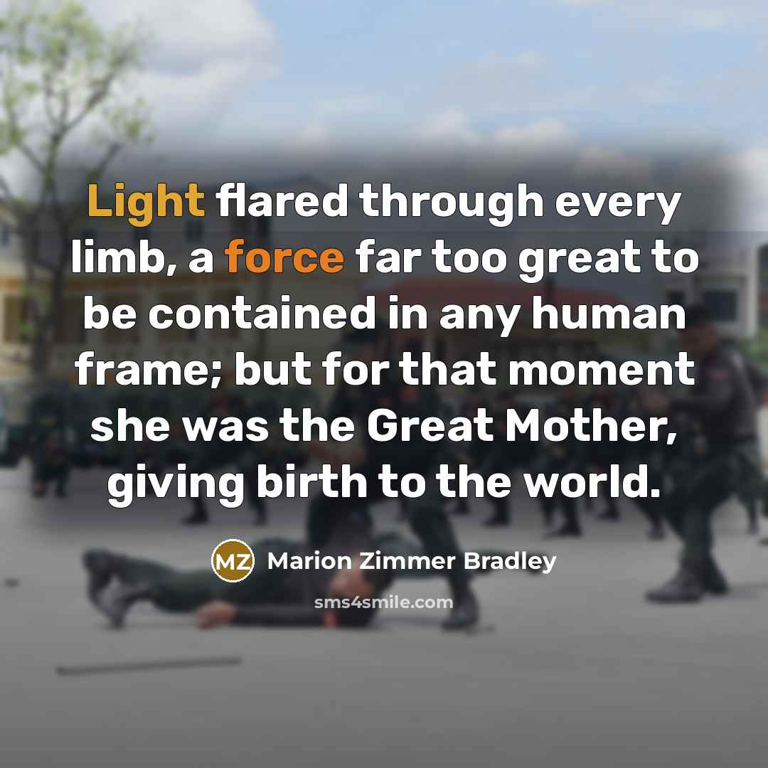 “Light flared through every limb, a force far too great to be contained in any human frame; but for that moment she was the Great Mother, giving birth to the world.” quote by Marion Zimmer Bradley