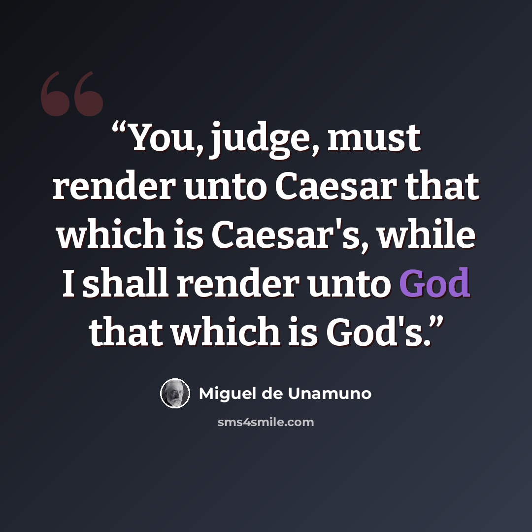 “You, judge, must render unto Caesar that which is Caesar's, while I shall render unto God that which is God's.” quote by Miguel de Unamuno
