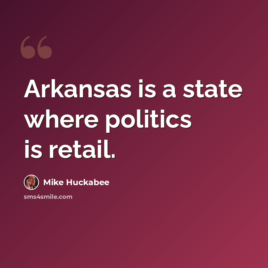 “Arkansas is a state where politics is retail.” quote by Mike Huckabee