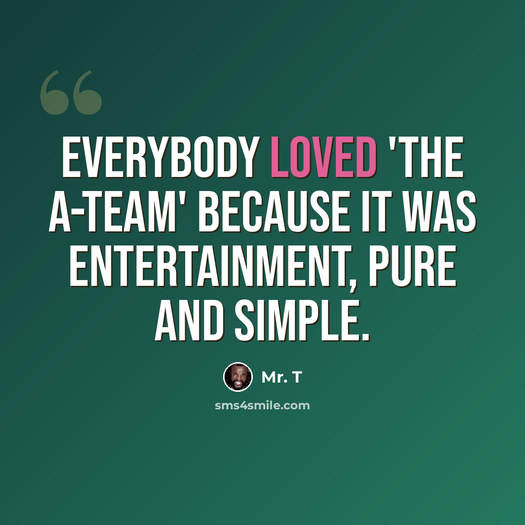 “Everybody loved 'The A-Team' because it was entertainment, pure and simple.” quote by Mr. T