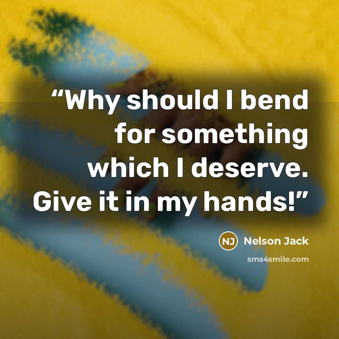 “Why should I bend for something which I deserve. Give it in my hands!” quote by Nelson Jack