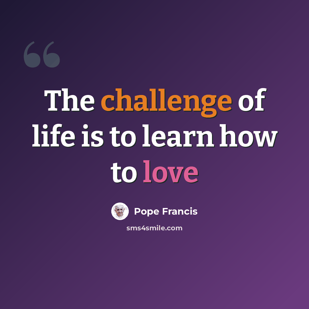 “The challenge of life is to learn how to love” quote by Pope Francis