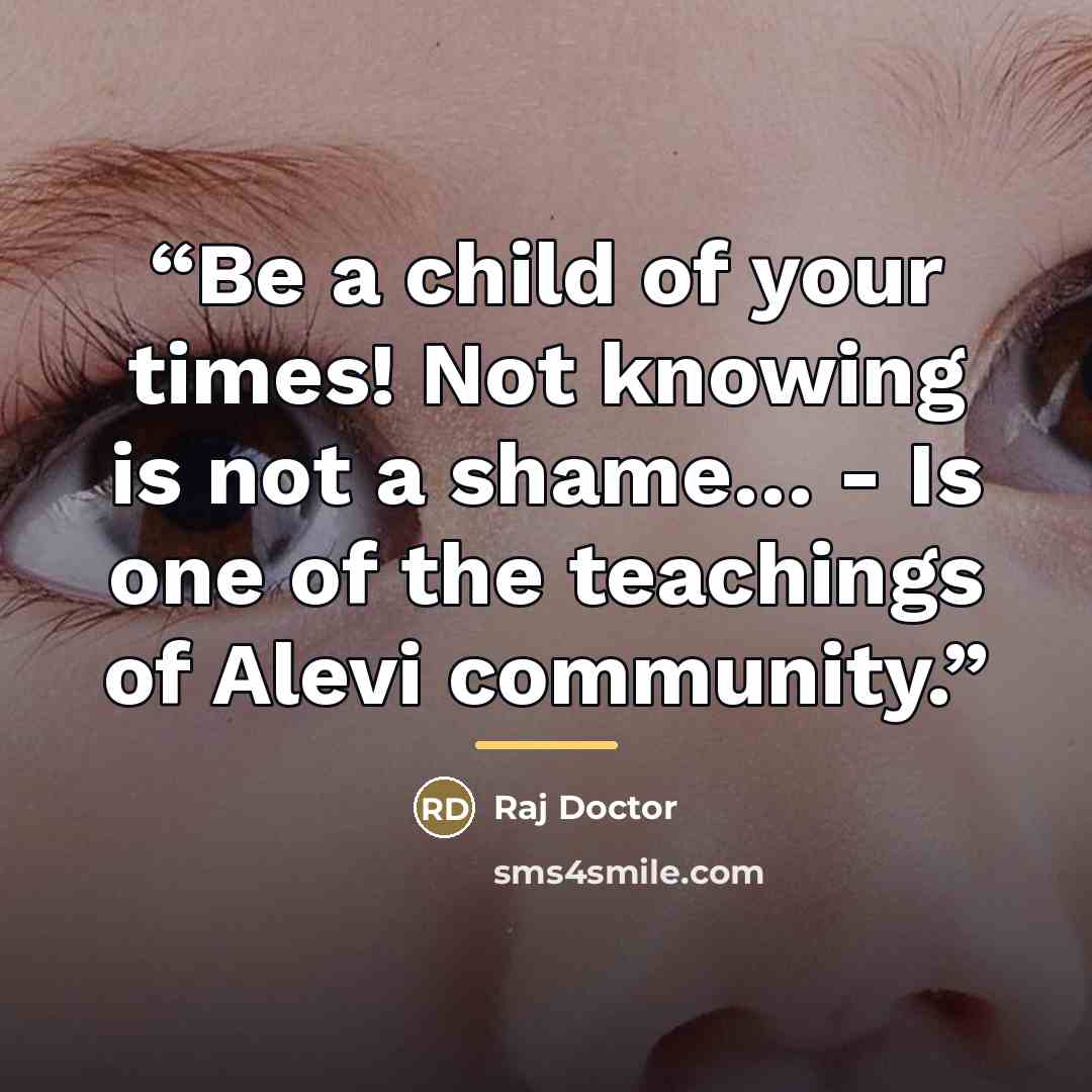 “Be a child of your times! Not knowing is not a shame… - Is one of the teachings of Alevi community.” quote by Raj Doctor