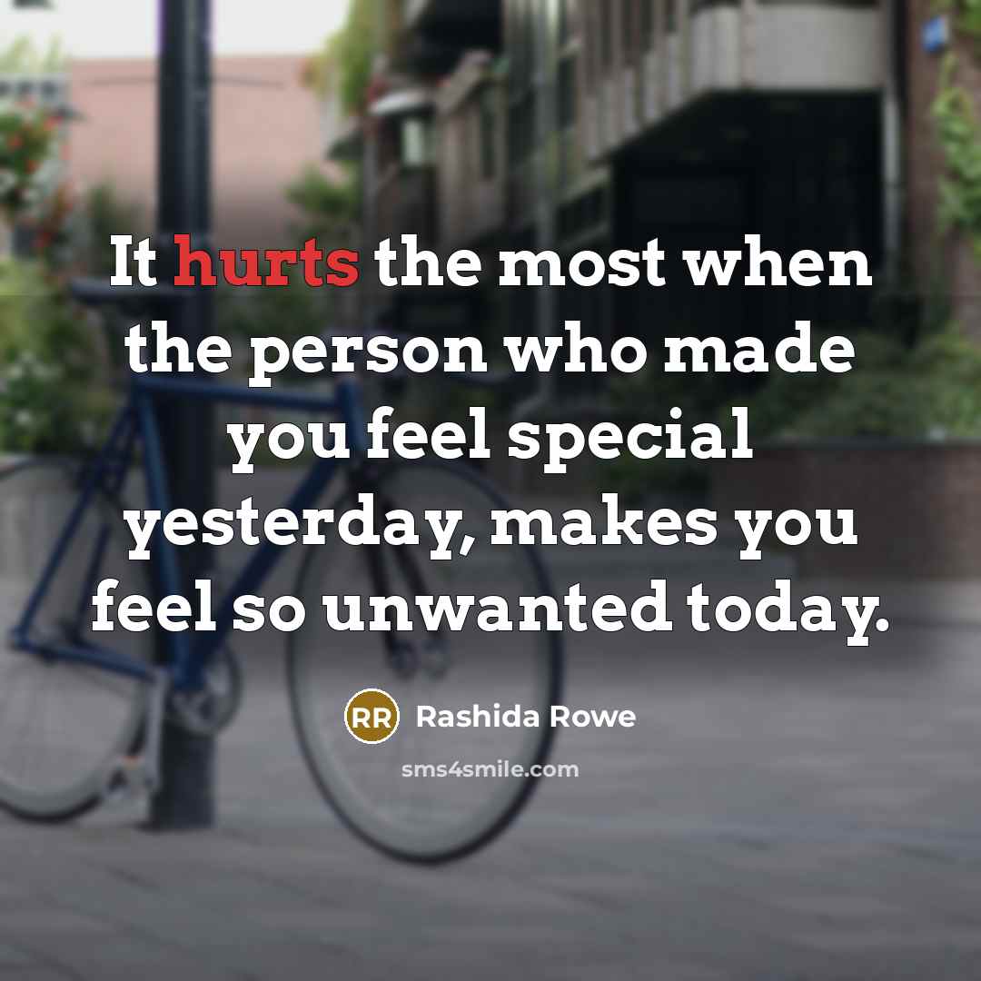 “It hurts the most when the person who made you feel special yesterday, makes you feel so unwanted today.” quote by Rashida Rowe