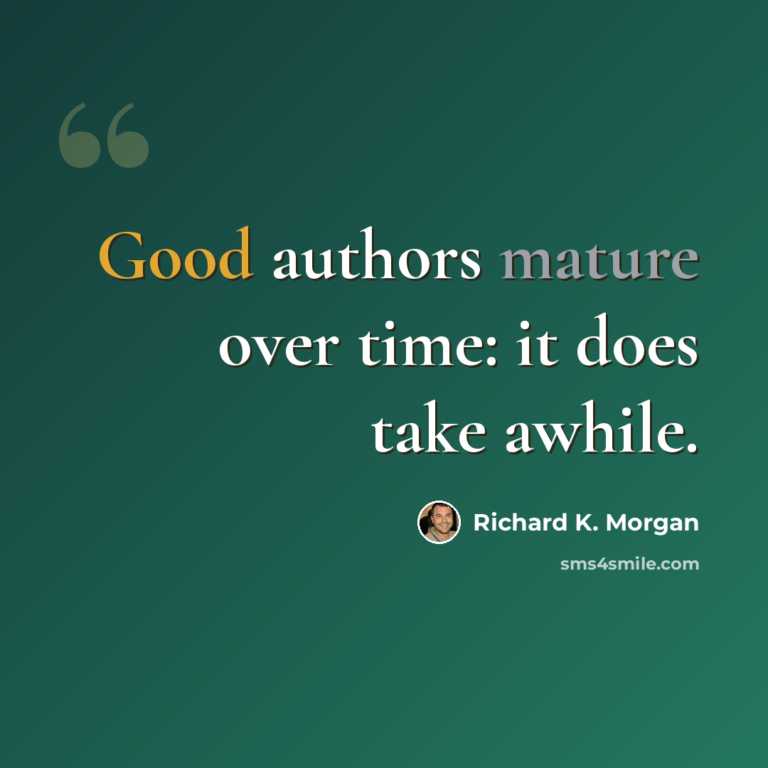 “Good authors mature over time: it does take awhile.” quote by Richard K. Morgan