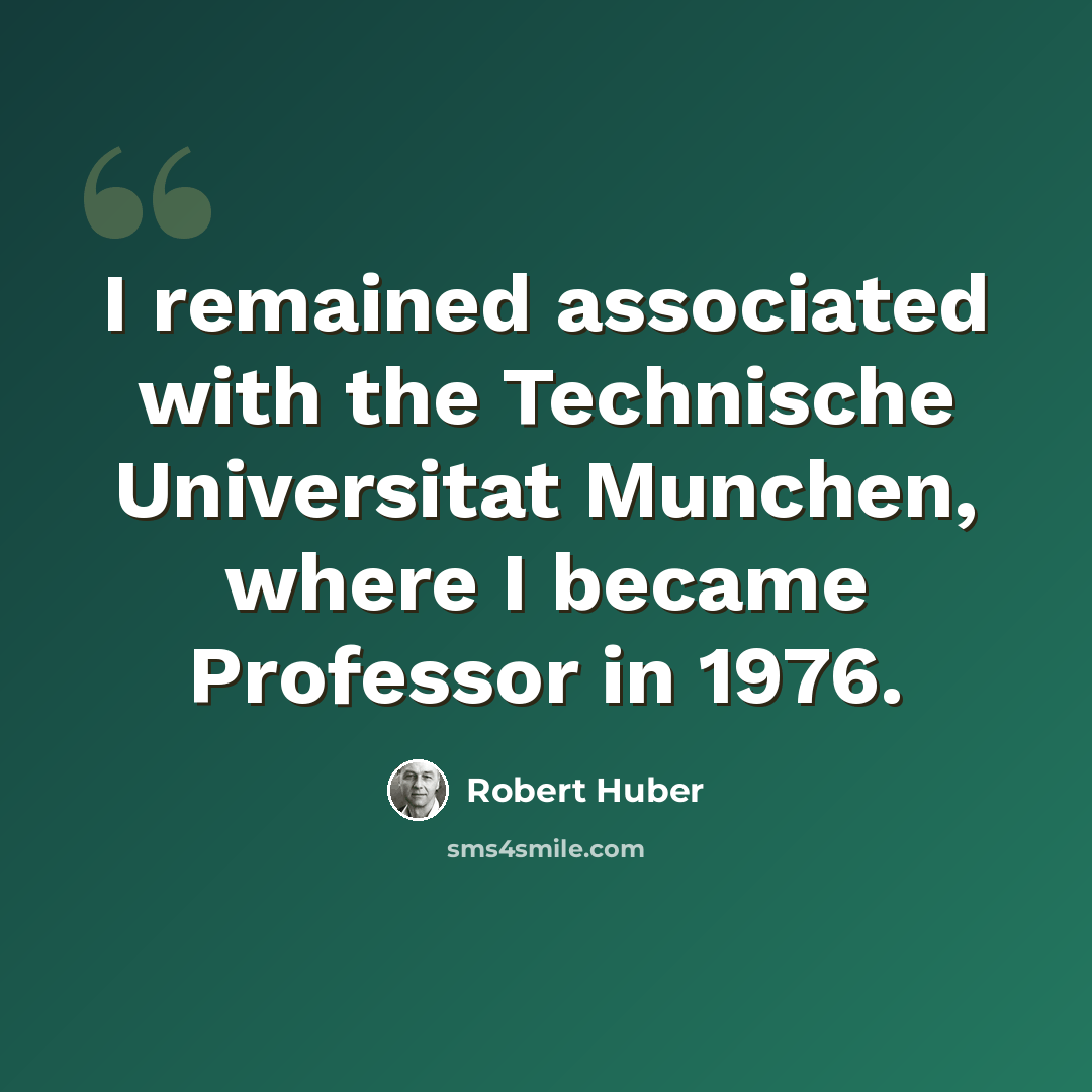 “I remained associated with the Technische Universitat Munchen, where I became Professor in 1976.” quote by Robert Huber