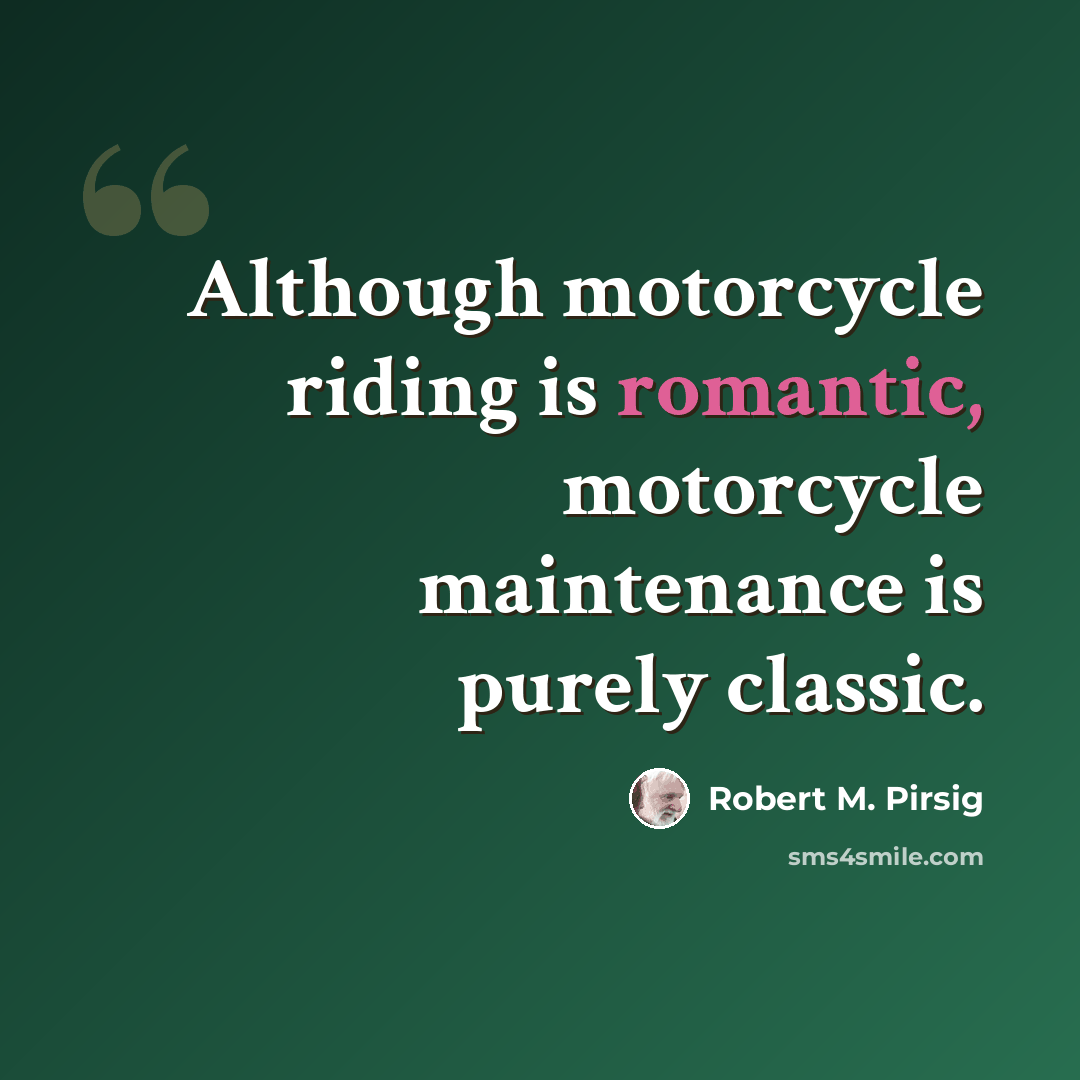 “Although motorcycle riding is romantic, motorcycle maintenance is purely classic.” quote by Robert M. Pirsig