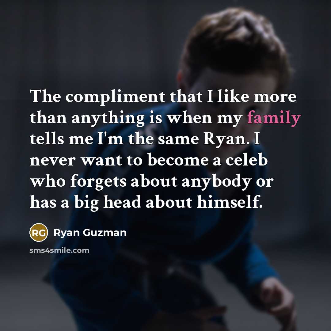 “The compliment that I like more than anything is when my family tells me I'm the same Ryan. I never want to become a celeb who forgets about anybody or has a big head about himself.” quote by Ryan Guzman
