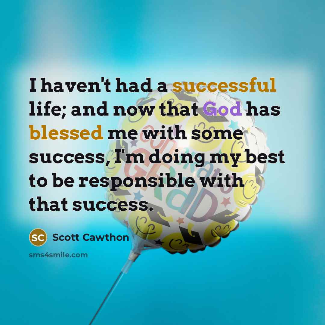 “I haven't had a successful life; and now that God has blessed me with some success, I'm doing my best to be responsible with that success.” quote by Scott Cawthon